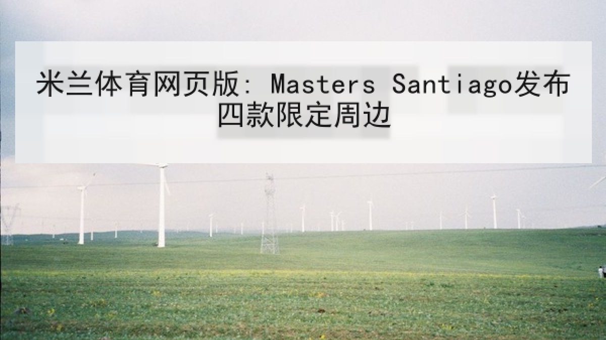 米兰体育网页版: Masters Santiago发布四款限定周边