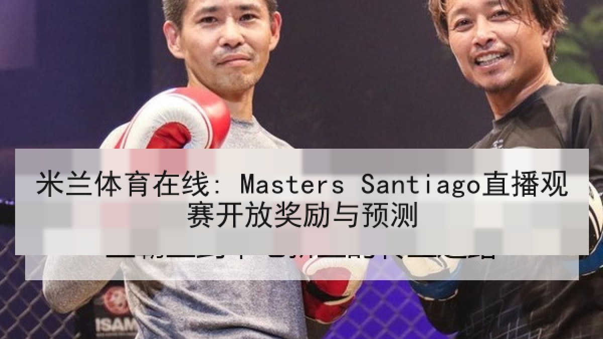 米兰体育在线: Masters Santiago直播观赛开放奖励与预测 米兰体育在线: Masters Santiago直播观赛开放奖励与预测