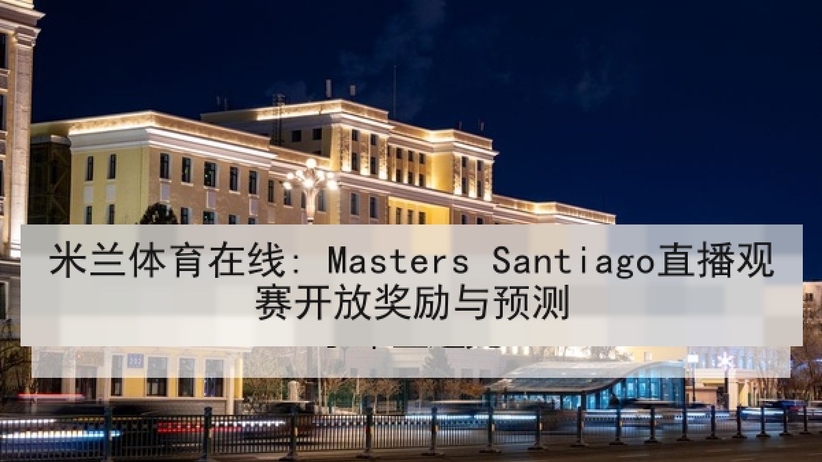 米兰体育在线: Masters Santiago直播观赛开放奖励与预测 米兰体育在线: Masters Santiago直播观赛开放奖励与预测
