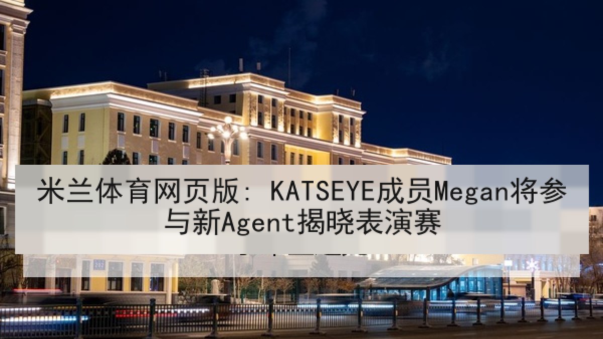 米兰体育网页版: KATSEYE成员Megan将参与新Agent揭晓表演赛