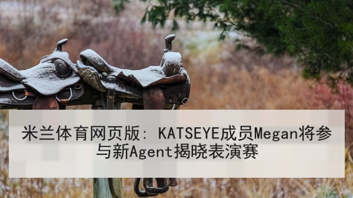 米兰体育网页版: KATSEYE成员Megan将参与新Agent揭晓表演赛