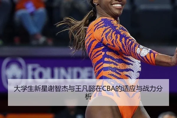 大学生新星谢智杰与王凡懿在CBA的适应与战力分析