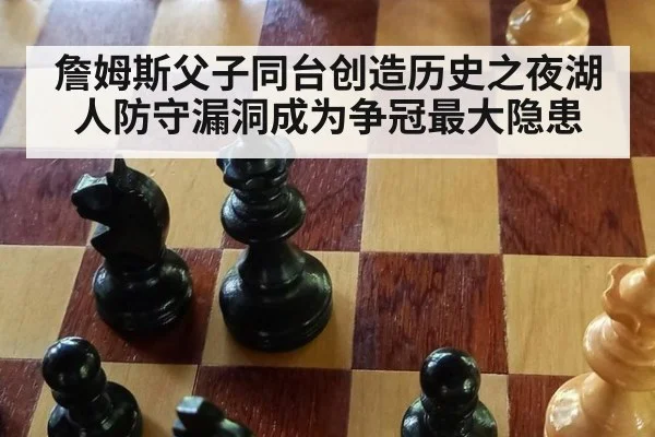 詹姆斯父子同台创造历史之夜湖人防守漏洞成为争冠最大隐患