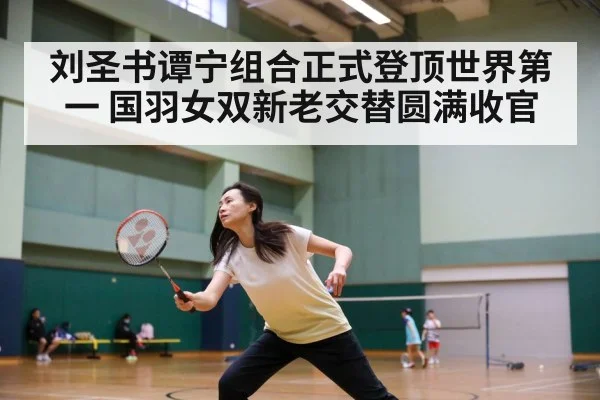 刘圣书谭宁组合正式登顶世界第一 国羽女双新老交替圆满收官