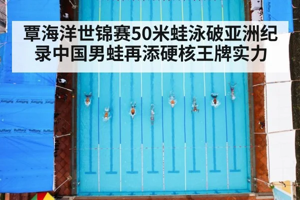 覃海洋世锦赛50米蛙泳破亚洲纪录中国男蛙再添硬核王牌实力