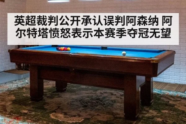 英超裁判公开承认误判阿森纳 阿尔特塔愤怒表示本赛季夺冠无望