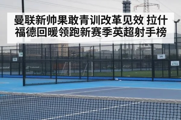 曼联新帅果敢青训改革见效 拉什福德回暖领跑新赛季英超射手榜